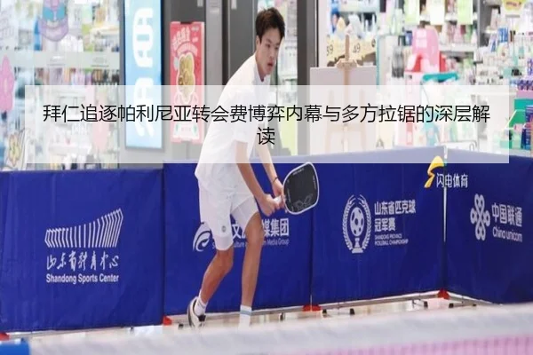 拜仁追逐帕利尼亚转会费博弈内幕与多方拉锯的深层解读
