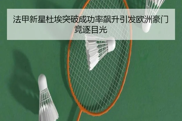 法甲新星杜埃突破成功率飙升引发欧洲豪门竞逐目光