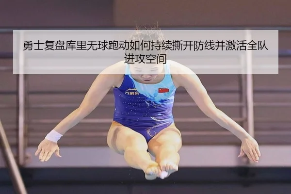 勇士复盘库里无球跑动如何持续撕开防线并激活全队进攻空间