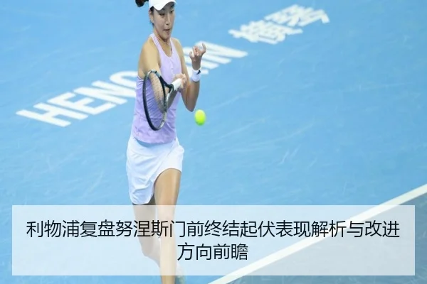 利物浦复盘努涅斯门前终结起伏表现解析与改进方向前瞻