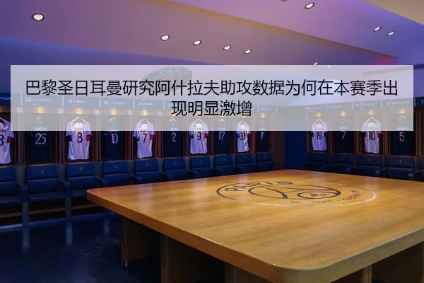 巴黎圣日耳曼研究阿什拉夫助攻数据为何在本赛季出现明显激增